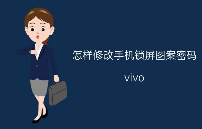 怎样修改手机锁屏图案密码 vivo 手机图案解锁有几种方法？